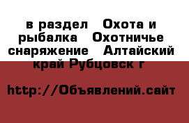  в раздел : Охота и рыбалка » Охотничье снаряжение . Алтайский край,Рубцовск г.